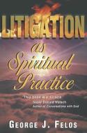 Litigation as Spiritual Practice di George J. Felos edito da Blue Dolphin Publishing