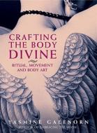 Crafting the Body Divine: Ritual, Movement, and Body Art di Yasmine Galenorn edito da Crossing Press