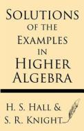Solutions of the Examples in Higher Algebra di H. S. Hall, A. R. Knight edito da Windham Press
