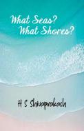 What Seas? What Shores? di Hs Shivaprakash edito da BLACK EAGLE BOOKS
