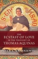 The Ecstasy of Love in the Thought of Thomas Aquinas di Peter Kwasniewski edito da EMMAUS ROAD
