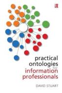 Practical Ontologies For Information Professionals di David Stuart edito da Facet Publishing