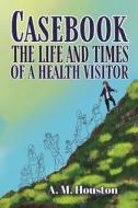Casebook: The Life and Times of a Health Visitor di A. M. Houston edito da AUSTIN MACAULEY