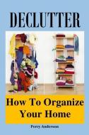 Declutter: How to Organize Your Home (Declutter Guide, Declutter Your Home, Decluttering Books, Organizing the Home, Dec di Perry Anderson edito da INDEPENDENTLY PUBLISHED