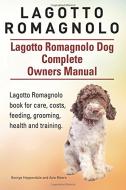 Lagotto Romagnolo . Lagotto Romagnolo Dog Complete Owners Manual. Lagotto Romagnolo Book for Care, Costs, Feeding, Grooming, Health and Training. di George Hoppendale, Asia Moore edito da Imb Publishing