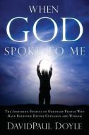 When God Spoke to Me: The Inspiring Stories of Ordinary People Who Have Received Divine Guidance and Wisdom di Davidpaul Doyle edito da FOUND FOR RIGHT MINDEDNESS