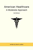 American Healthcare: A Moderate Approach: 3rd Edition di Kevin Ludlow edito da Createspace Independent Publishing Platform