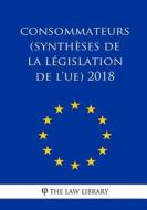 Consommateurs (Synthèses de la Législation de L'Ue) 2018 di The Law Library edito da Createspace Independent Publishing Platform