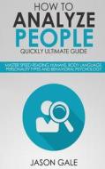 How to Analyze People Quickly Ultimate Guide: Master Speed Reading Humans, Body Language, Personality Types and Behavioral Psychology di Jason Gale edito da Createspace Independent Publishing Platform