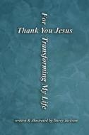 Thank You Jesus For Transforming My Life di Darcy Jackson edito da LIGHTNING SOURCE INC