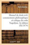 Manuel De Droit Civil, Commentaire Philosophique Et Critique Du Code Napoleon. 2e Edition. Tome 1 di ACOLLAS-E edito da Hachette Livre - BNF