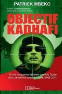 Objectif Kadhafi: 42 ANS de Guerres Secrètes Contre Le Guide de la Jamahiriya Arabe Libyenne. di Patrick Mbeko edito da Editions Libre-Pensee