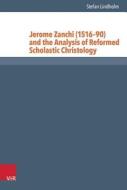 Jerome Zanchi (1516-90) and the Analysis of Reformed Scholastic Christology di Stefan Lindholm edito da Vandenhoeck + Ruprecht