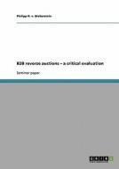 B2b Reverse Auctions - A Critical Evaluation di Philipp R V Bieberstein edito da Grin Verlag