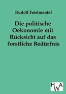 Die politische Oekonomie mit Rücksicht auf das forstliche Bedürfnis di Rudolf Feistmantel edito da TP Verone Publishing