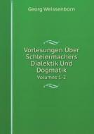 Vorlesungen Uber Schleiermachers Dialektik Und Dogmatik Volumes 1-2 di Georg Weissenborn edito da Book On Demand Ltd.