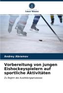 Vorbereitung von jungen Eishockeyspielern auf sportliche Aktivitäten di Andrey Abramov edito da Verlag Unser Wissen