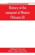 History of the conquest of Mexico (Volume II) di William H. Prescott edito da Alpha Editions