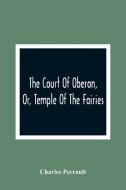 The Court Of Oberon, Or, Temple Of The Fairies di Charles Perrault edito da Alpha Editions