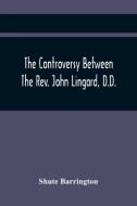 The Controversy Between The Rev. John Lingard, D.D., A Catholic Priest, And Shute Barrington, Protestant Bishop Of Durham, And The Rev. T. Le Mesurier di Shute Barrington edito da Alpha Editions
