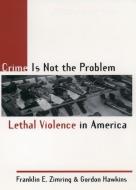Crime Is Not the Problem di Franklin E. Zimring, Gordon Hawkins edito da Oxford University Press Inc