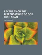 Lectures On The Dispensations Of God With Adam di Ralph Wardle edito da General Books Llc