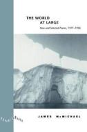 The World at Large - New & Selected Poems, 1971-1996 (Paper) di James Mcmichael edito da University of Chicago Press