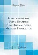 Instructions for Using Dolman's New Decimal Scale Measure Protractor (Classic Reprint) di J. H. Dolman edito da Forgotten Books