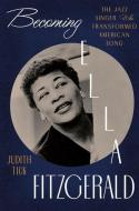 Becoming Ella Fitzgerald: The Jazz Singer Who Transformed American Song di Judith Tick edito da W W NORTON & CO