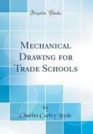 Mechanical Drawing for Trade Schools (Classic Reprint) di Charles Carley Leeds edito da Forgotten Books