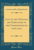 List of the Officials and Employees of the Commonwealth, 1916-1917 (Classic Reprint) di Commonwealth Of Massachusetts edito da Forgotten Books