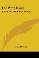 The Whip Hand: A Tale Of The Pine Countr di SAMUEL MERWIN edito da Kessinger Publishing