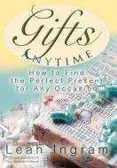 Gifts Anytime: How to Find the Perfect Present for Any Occasion di Leah Ingram edito da AUTHORHOUSE