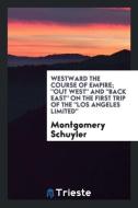 Westward the course of empire; "out West" and "back East" on the first trip of the "Los Angeles limited" di Montgomery Schuyler edito da Trieste Publishing