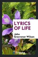 Lyrics of Life di John Grosvenor Wilson edito da Trieste Publishing