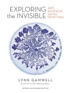 Exploring the Invisible: Art, Science, and the Spiritual - Revised and Expanded Edition di Lynn Gamwell edito da PRINCETON UNIV PR
