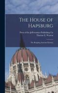 The House of Hapsburg: The Reigning Austrian Dynasty di Thomas E. Watson edito da LEGARE STREET PR