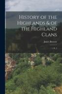 History of the Highlands & of the Highland Clans: 1, pt. 2 di James Browne edito da LEGARE STREET PR