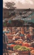 The History of Toussaint Louverture di James Stephen edito da LEGARE STREET PR