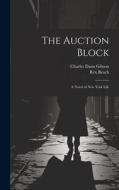 The Auction Block: A Novel of New York Life di Rex Beach, Charles Dana Gibson edito da LEGARE STREET PR