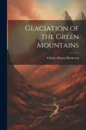 Glaciation of the Green Mountains di Charles Henry Hitchcock edito da LEGARE STREET PR