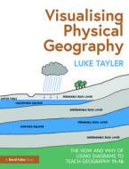 Visualising Physical Geography: The How And Why Of Using Diagrams To Teach Geography 11-16 di Luke Tayler edito da Taylor & Francis Ltd