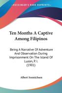 Ten Months a Captive Among Filipinos: Being a Narrative of Adventure and Observation During Imprisonment on the Island of Luzon, P. I. (1901) di Albert Sonnichsen edito da Kessinger Publishing