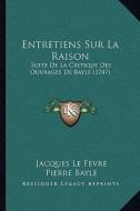Entretiens Sur La Raison: Suite de La Critique Des Ouvrages de Bayle (1747) di Jacques Le Fevre, Pierre Bayle edito da Kessinger Publishing