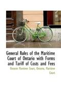 General Rules Of The Maritime Court Of Ontario With Forms And Tariff Of Costs And Fees di Ontario Maritime Court Maritime Court edito da Bibliolife