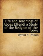 Life and Teachings of Abbas Effendi a Study of the Religion of the Babis di Myron H. Phelps edito da BiblioLife