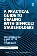 A Practical Guide to Dealing with Difficult Stakeholders di Jake Holloway edito da Taylor & Francis Ltd