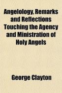 Angelology, Remarks And Reflections Touc di George Clayton edito da General Books