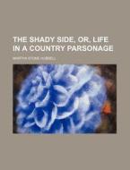 The Shady Side, Or, Life In A Country Parsonage di Martha Stone Hubbell edito da General Books Llc