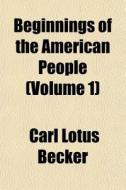 Beginnings Of The American People Volum di Carl Lotus Becker edito da General Books
